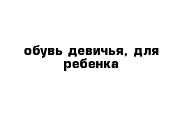 обувь девичья, для ребенка